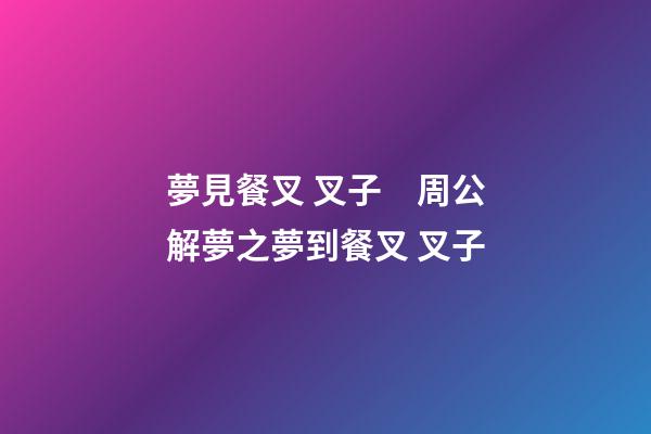 夢見餐叉 叉子　周公解夢之夢到餐叉 叉子